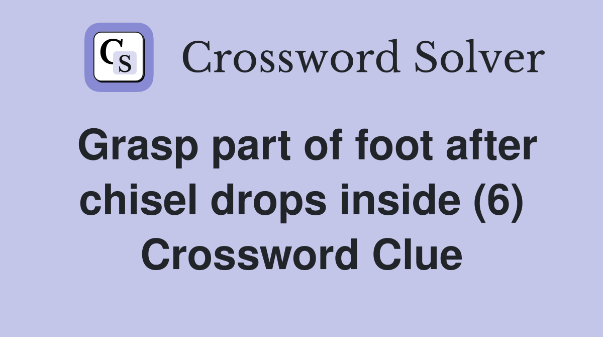 Grasp part of foot after chisel drops inside (6) Crossword Clue